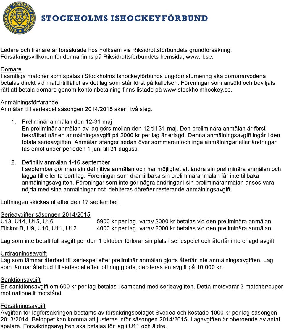 Föreningar som ansökt och beviljats rätt att betala domare genom kontoinbetalning finns listade på www.stockholmhockey.se.
