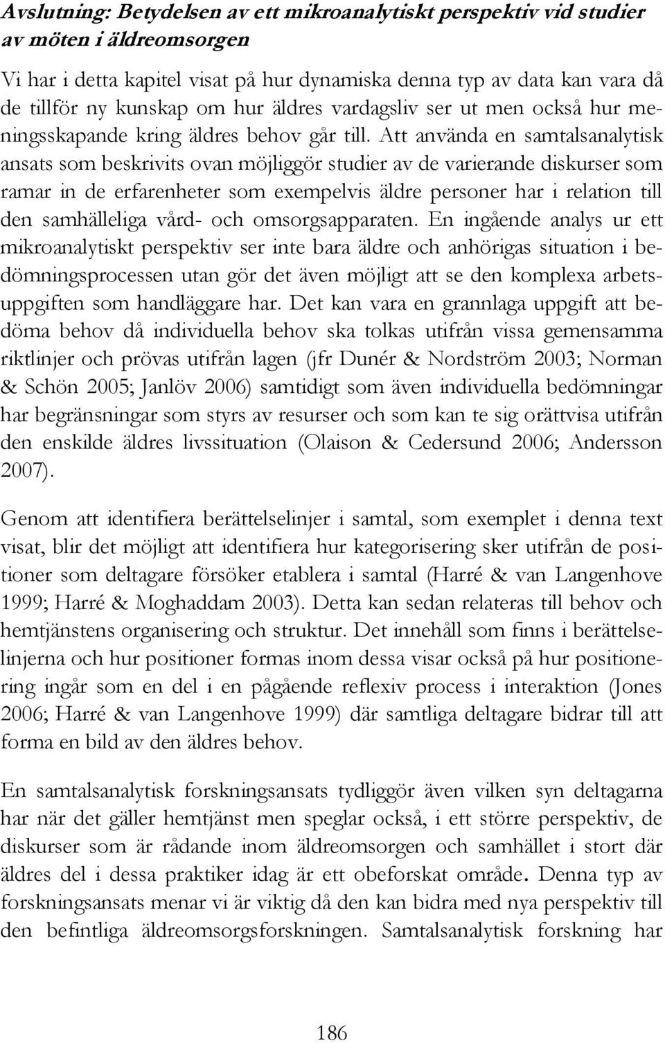 Att använda en samtalsanalytisk ansats som beskrivits ovan möjliggör studier av de varierande diskurser som ramar in de erfarenheter som exempelvis äldre personer har i relation till den samhälleliga