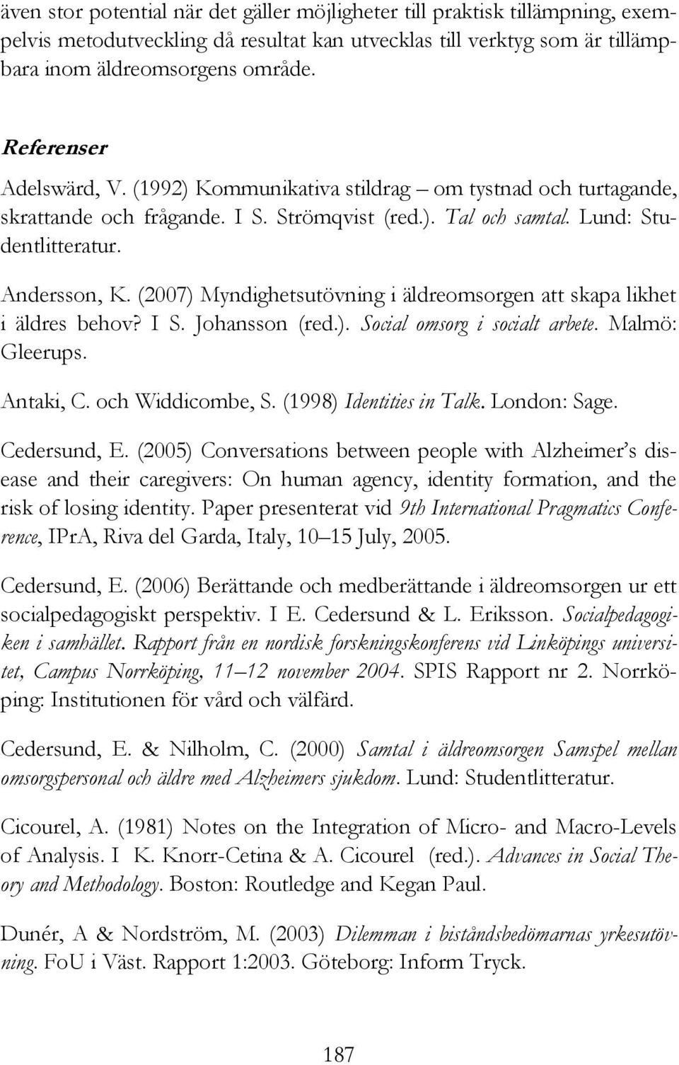 (2007) Myndighetsutövning i äldreomsorgen att skapa likhet i äldres behov? I S. Johansson (red.). Social omsorg i socialt arbete. Malmö: Gleerups. Antaki, C. och Widdicombe, S.