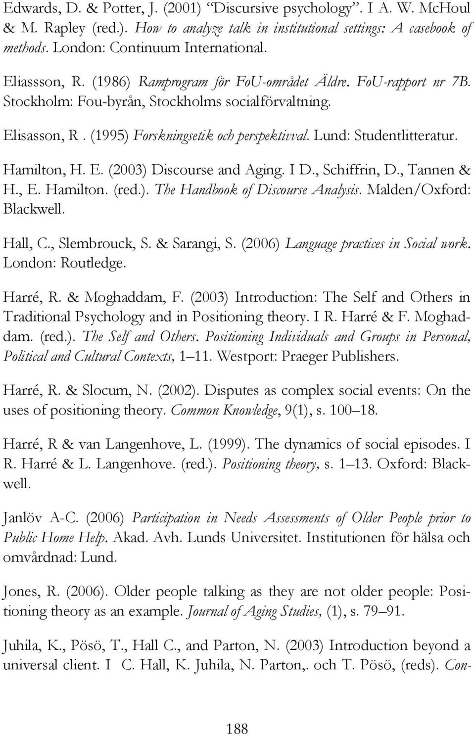 Lund: Studentlitteratur. Hamilton, H. E. (2003) Discourse and Aging. I D., Schiffrin, D., Tannen & H., E. Hamilton. (red.). The Handbook of Discourse Analysis. Malden/Oxford: Blackwell. Hall, C.