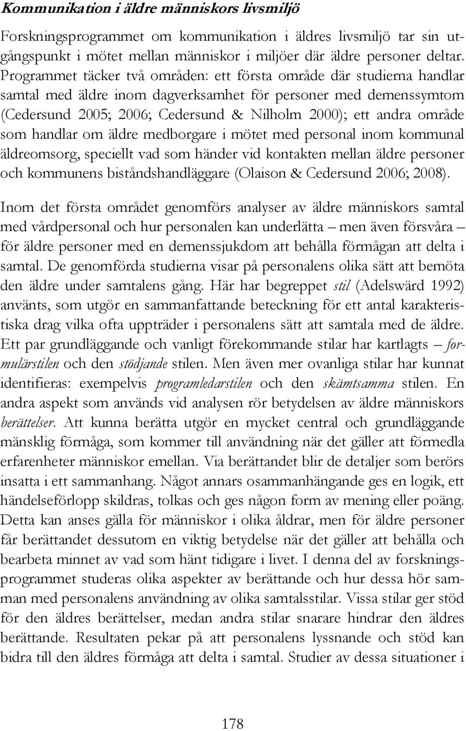 område som handlar om äldre medborgare i mötet med personal inom kommunal äldreomsorg, speciellt vad som händer vid kontakten mellan äldre personer och kommunens biståndshandläggare (Olaison &