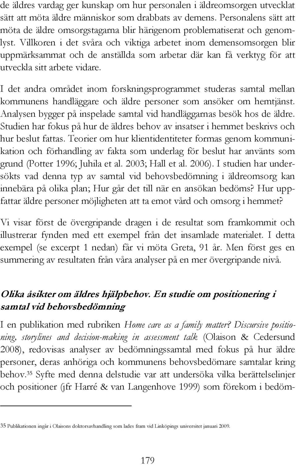 Villkoren i det svåra och viktiga arbetet inom demensomsorgen blir uppmärksammat och de anställda som arbetar där kan få verktyg för att utveckla sitt arbete vidare.