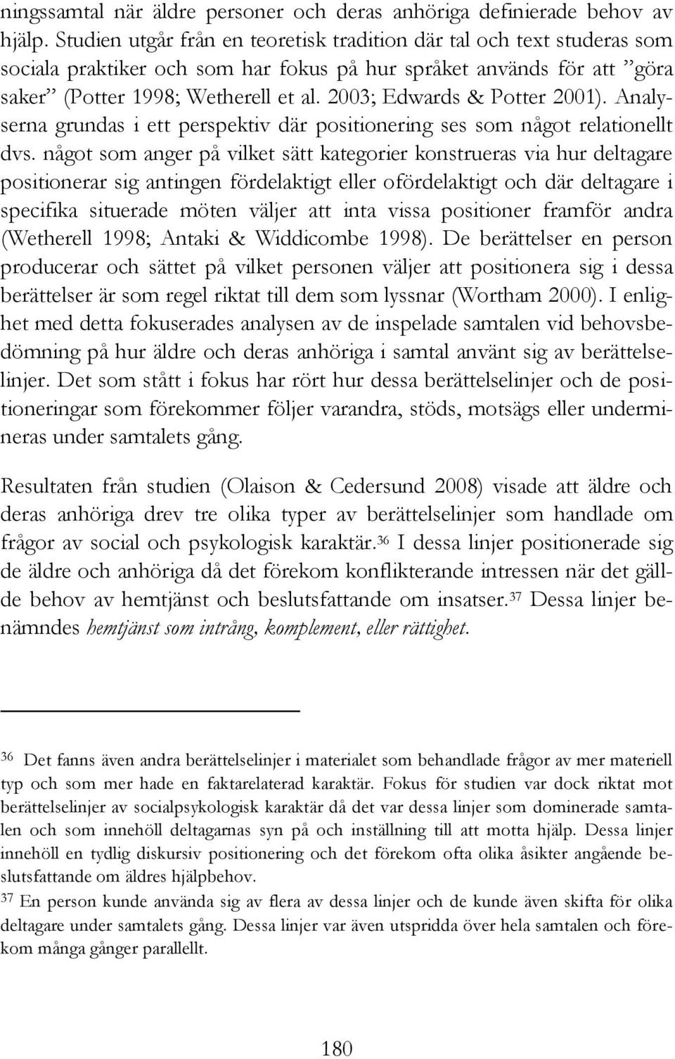 2003; Edwards & Potter 2001). Analyserna grundas i ett perspektiv där positionering ses som något relationellt dvs.