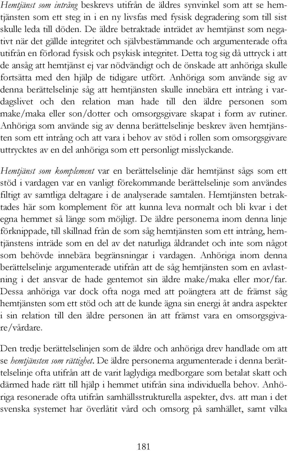 Detta tog sig då uttryck i att de ansåg att hemtjänst ej var nödvändigt och de önskade att anhöriga skulle fortsätta med den hjälp de tidigare utfört.