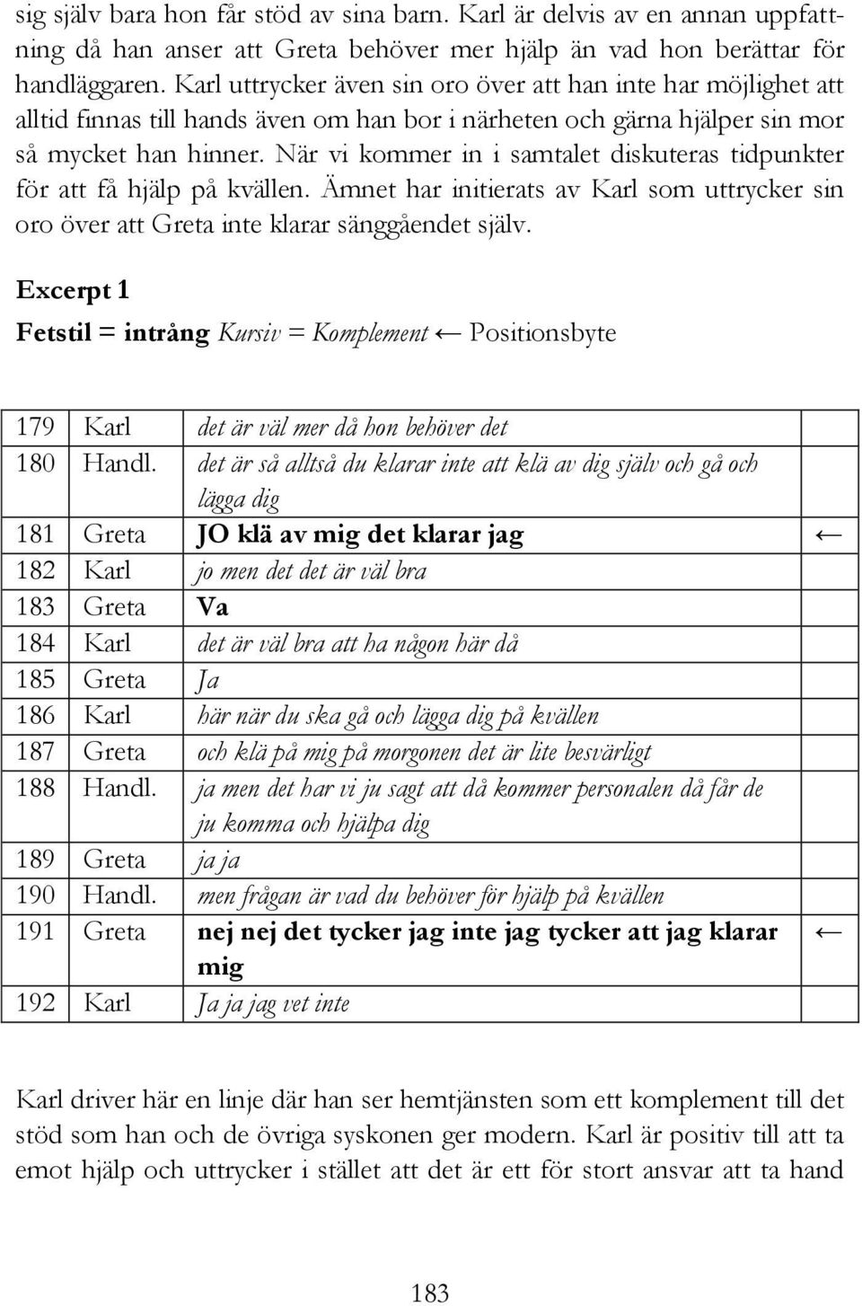 När vi kommer in i samtalet diskuteras tidpunkter för att få hjälp på kvällen. Ämnet har initierats av Karl som uttrycker sin oro över att Greta inte klarar sänggåendet själv.