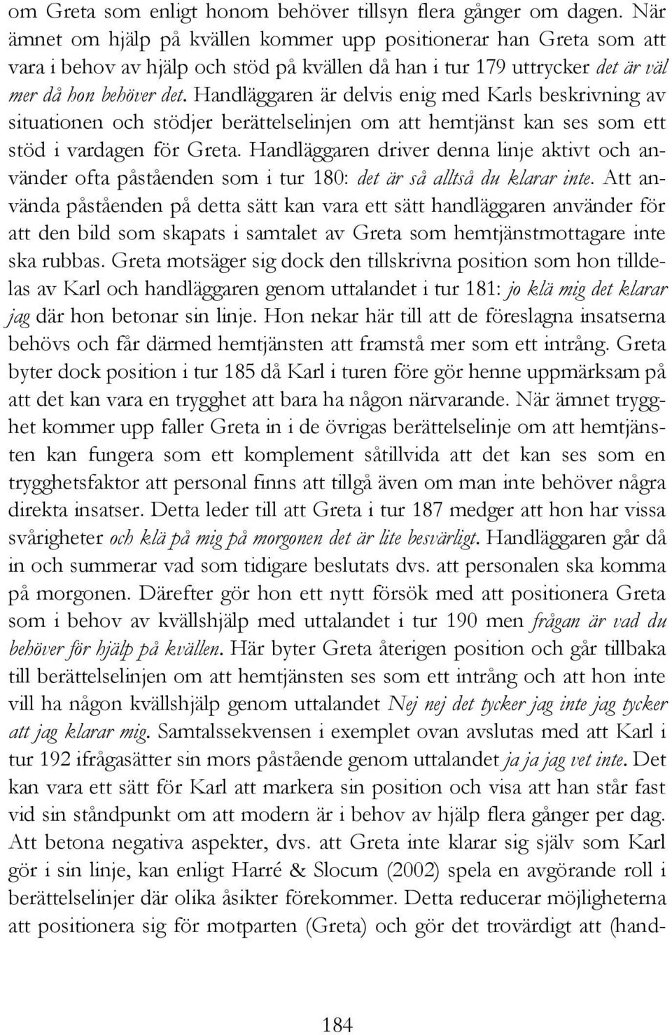 Handläggaren är delvis enig med Karls beskrivning av situationen och stödjer berättelselinjen om att hemtjänst kan ses som ett stöd i vardagen för Greta.