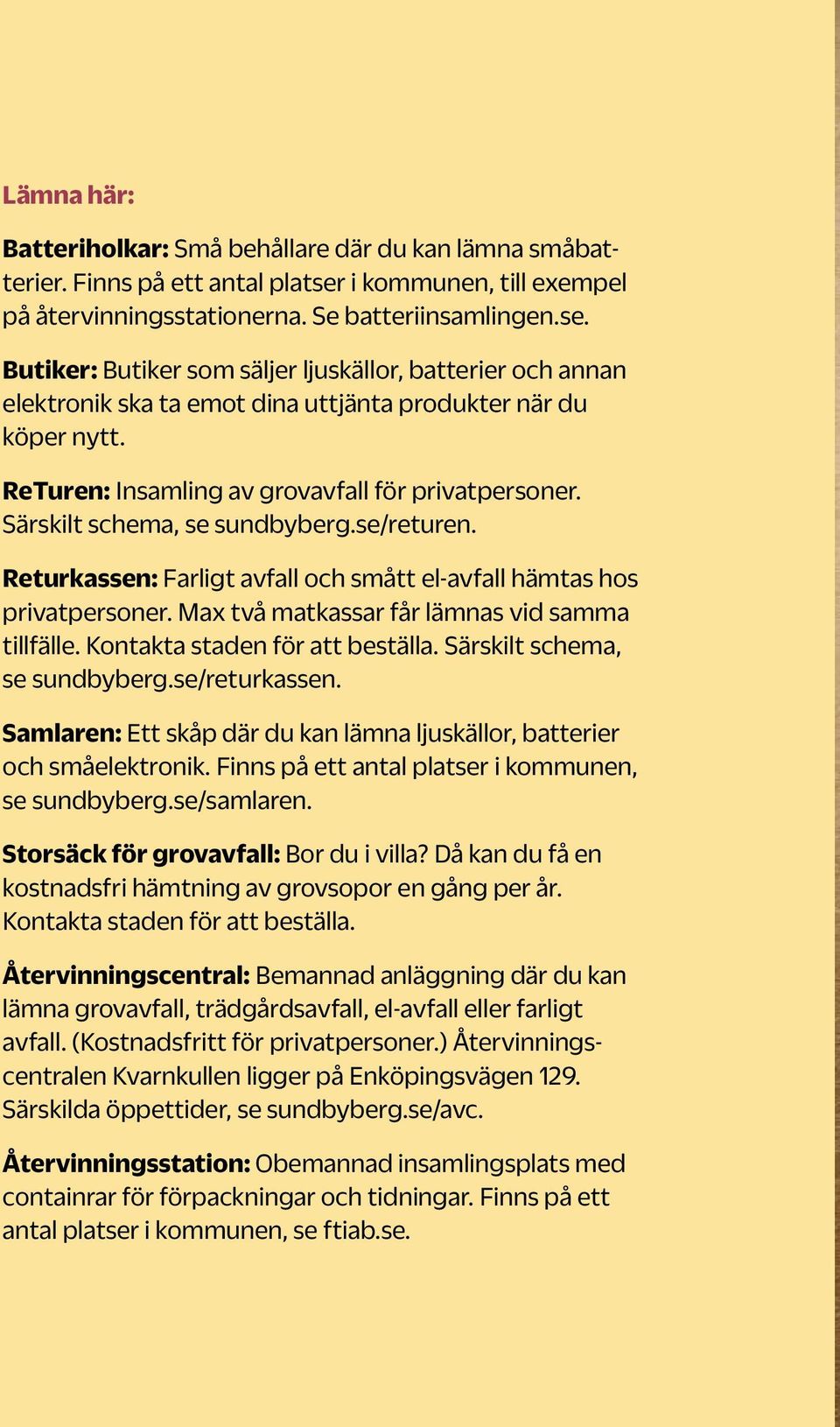 Butiker: Butiker som säljer ljuskällor, batterier och annan elektronik ska ta emot dina uttjänta produkter när du köper nytt. ReTuren: Insamling av grovavfall för privatpersoner.