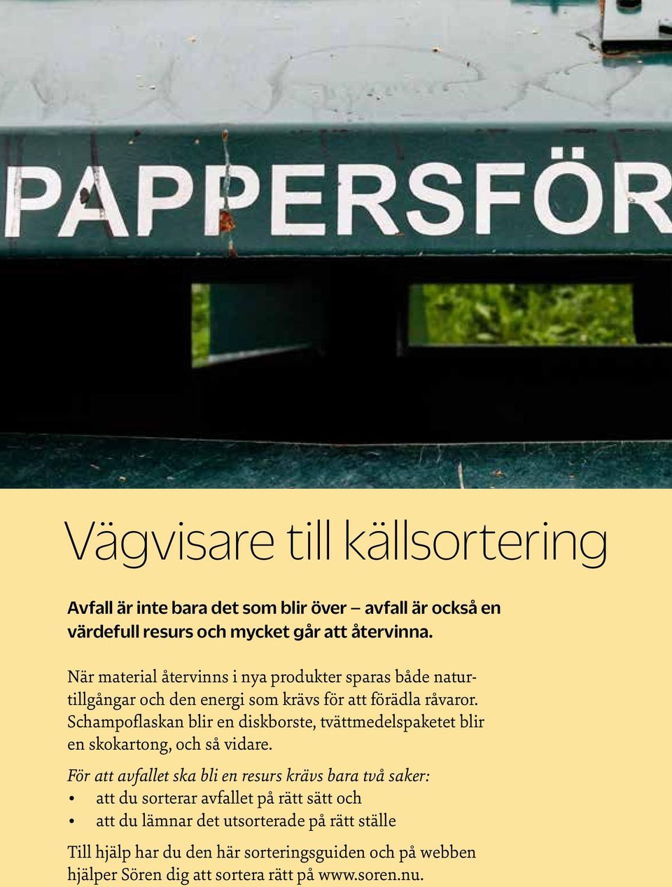 Schampoflaskan blir en diskborste, tvättmedelspaketet blir en skokartong, och så vidare.