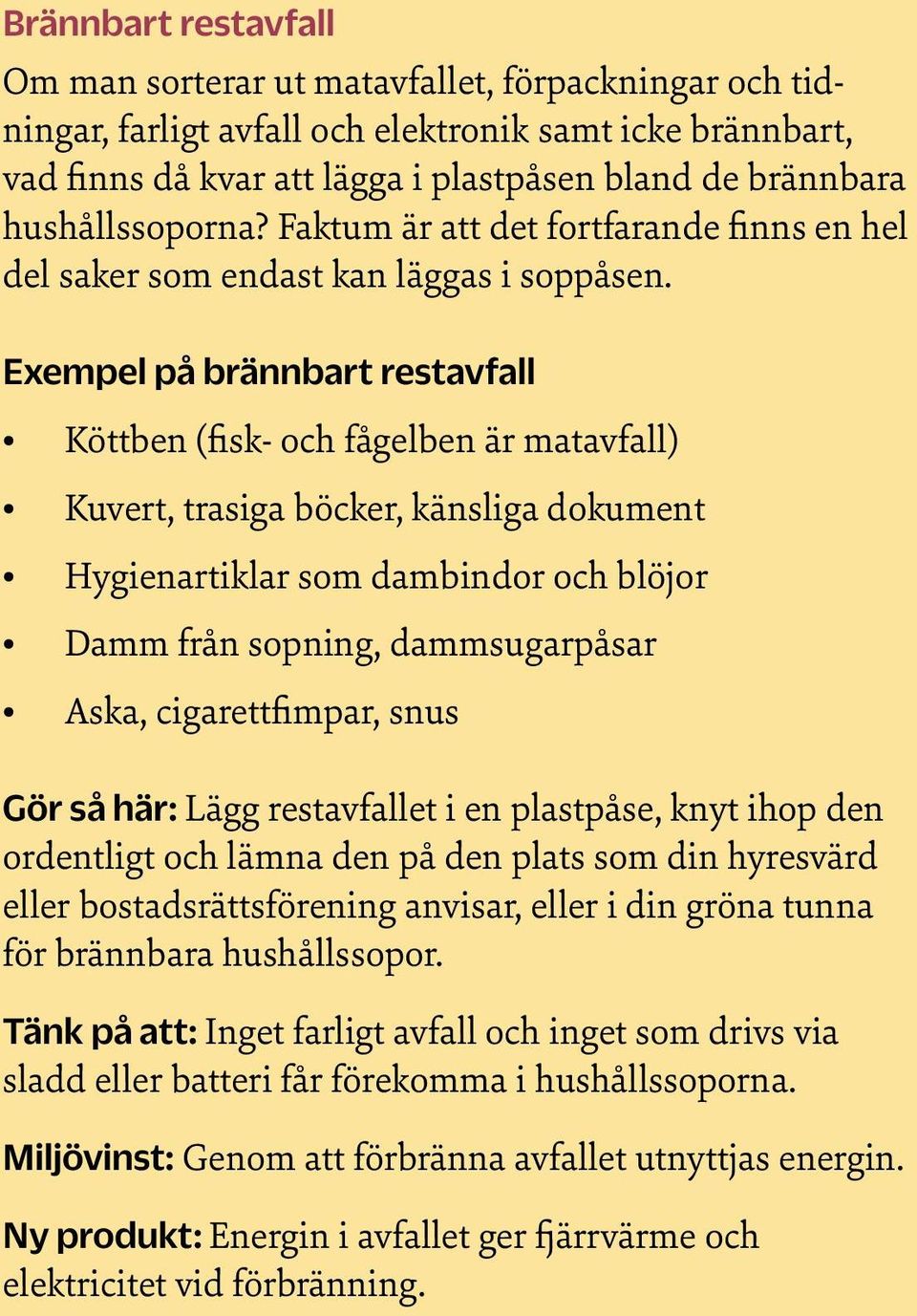 Exempel på brännbart restavfall Köttben (fisk- och fågelben är matavfall) Kuvert, trasiga böcker, känsliga dokument Hygienartiklar som dambindor och blöjor Damm från sopning, dammsugarpåsar Aska,