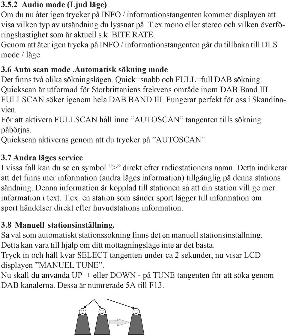 automatisk sökning mode Det finns två olika sökningslägen. Quick=snabb och FULL=full DAB sökning. Quickscan är utformad för Storbrittaniens frekvens område inom DAB Band III.