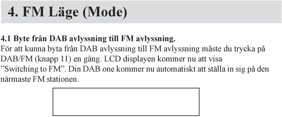 Om det inte finns RDS mottagning visar LCD displayen aktuell FM frekvens. 4.2 Autoscan För att leta upp en FM radio station måste du trycka en gång på knappen AUTOSCAN (Knapp 4).