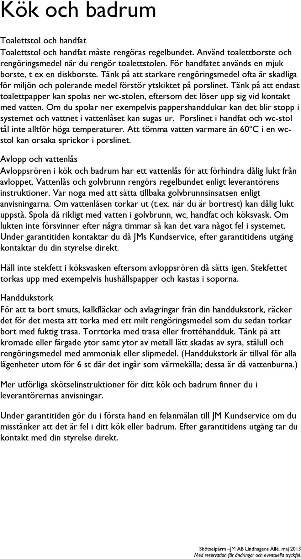 Tänk på att endast toalettpapper kan spolas ner wc-stolen, eftersom det löser upp sig vid kontakt med vatten.