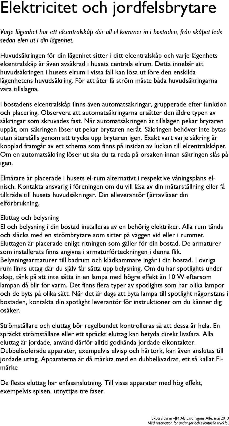 Detta innebär att huvudsäkringen i husets elrum i vissa fall kan lösa ut före den enskilda lägenhetens huvudsäkring. För att åter få ström måste båda huvudsäkringarna vara tillslagna.