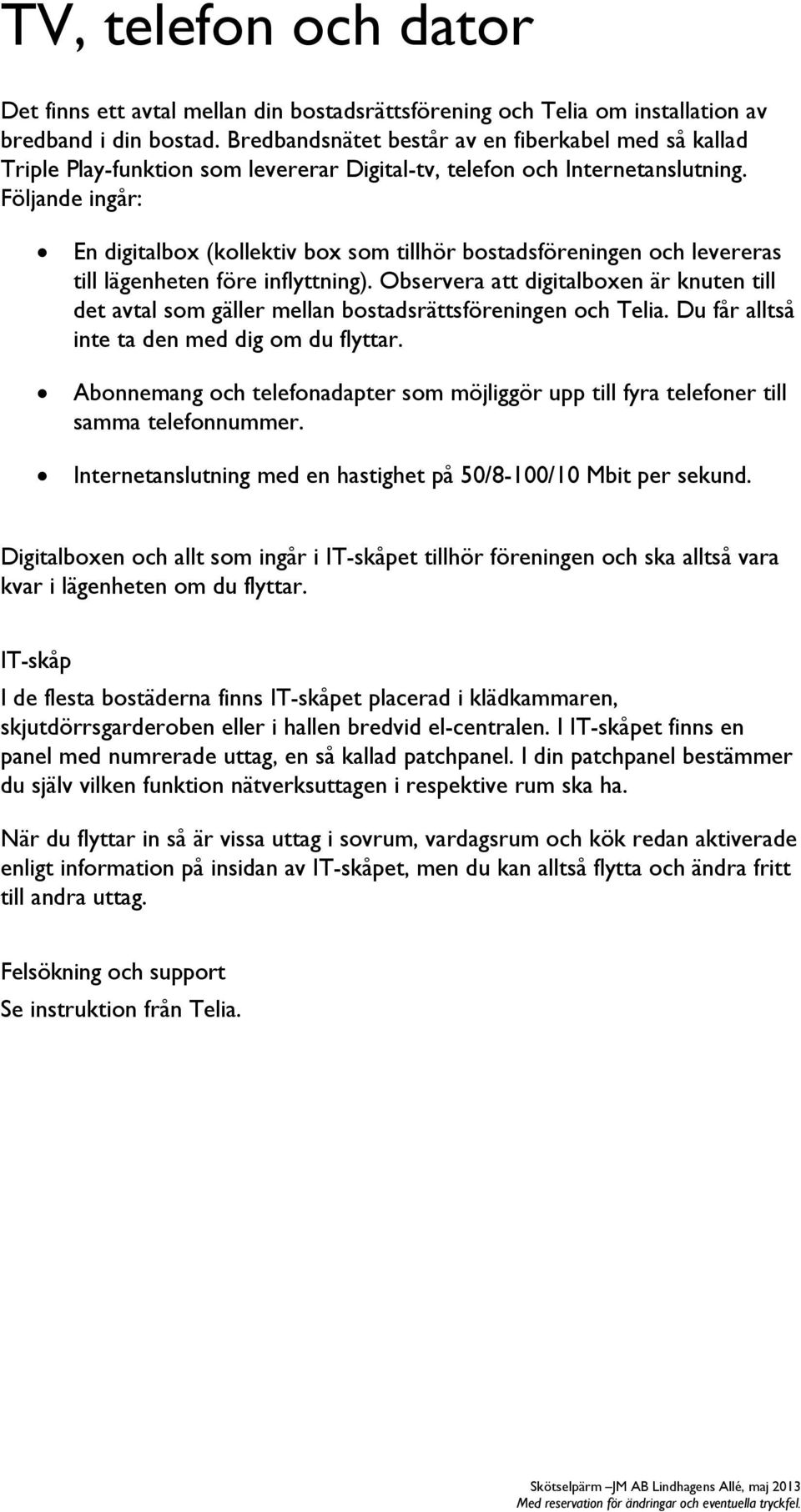Följande ingår: En digitalbox (kollektiv box som tillhör bostadsföreningen och levereras till lägenheten före inflyttning).