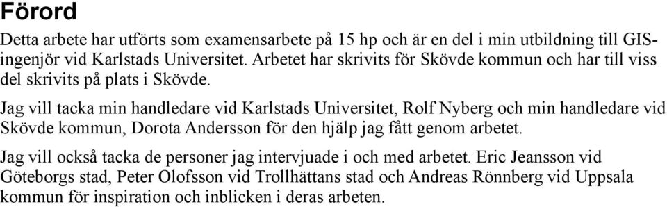 Jag vill tacka min handledare vid, Rolf Nyberg och min handledare vid Skövde kommun, Dorota Andersson för den hjälp jag fått genom arbetet.