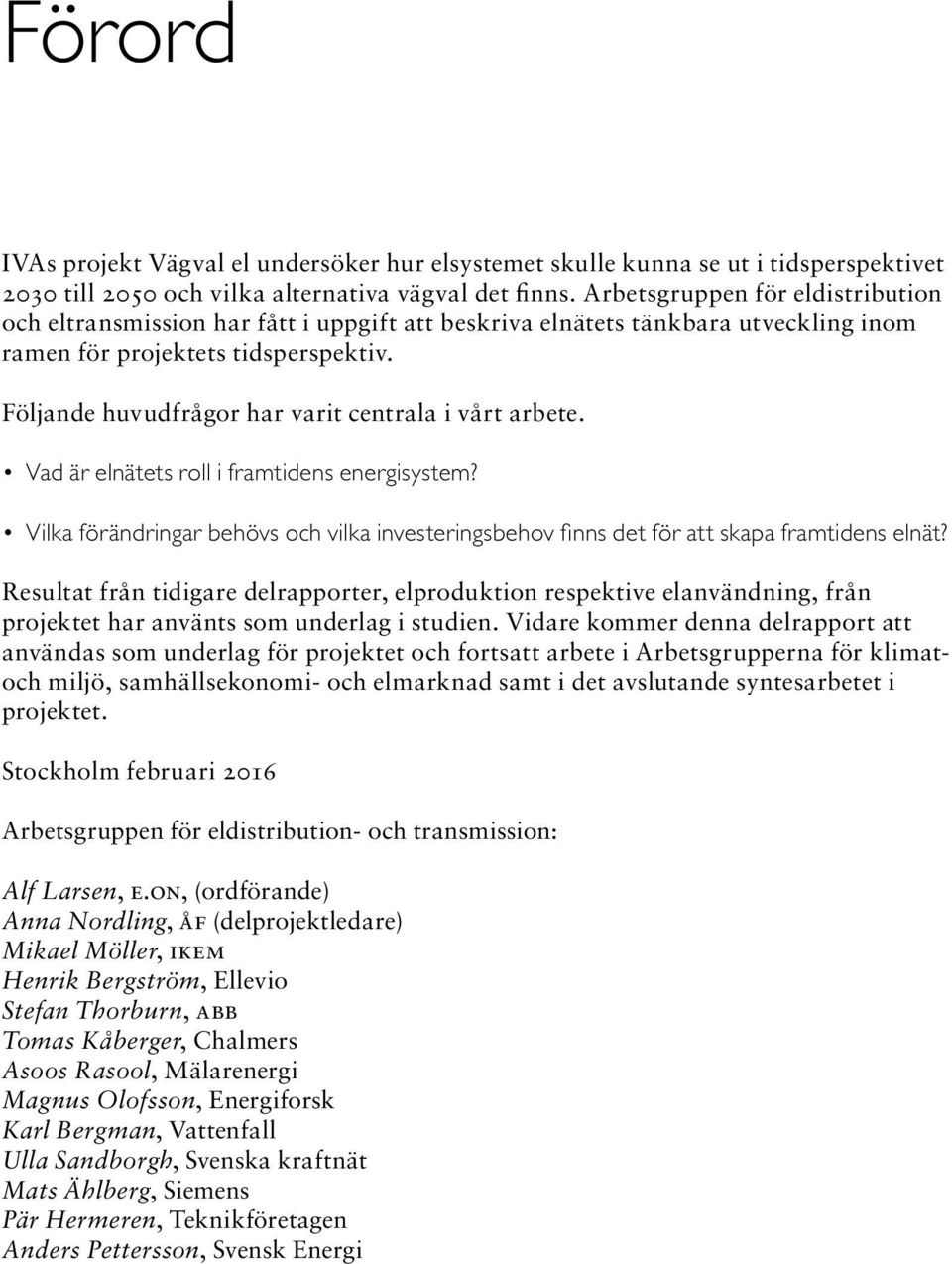 Följande huvudfrågor har varit centrala i vårt arbete. Vad är elnätets roll i framtidens energisystem? Vilka förändringar behövs och vilka investeringsbehov finns det för att skapa framtidens elnät?