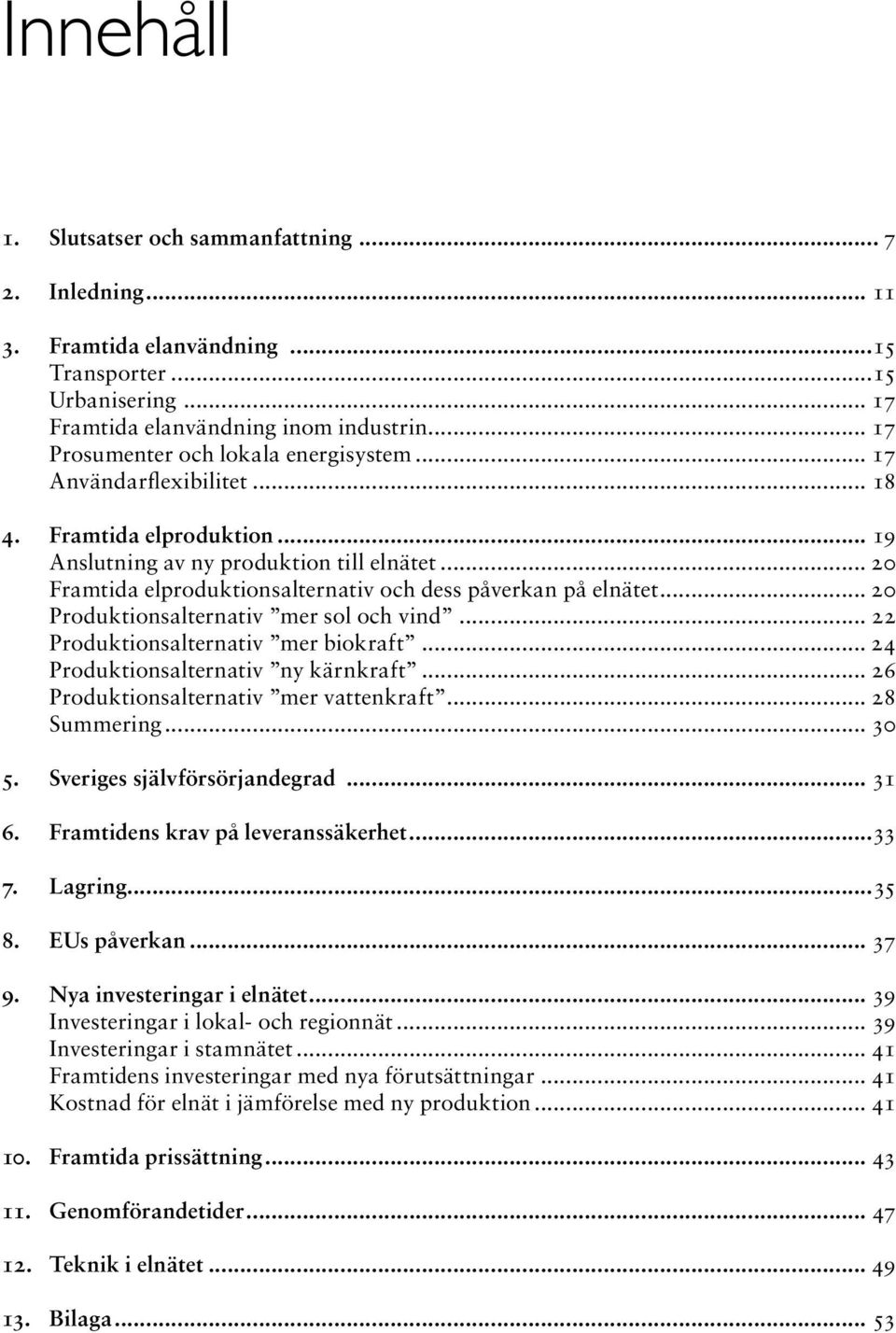 .. 2 Framtida elproduktionsalternativ och dess påverkan på elnätet... 2 Produktionsalternativ mer sol och vind... 22 Produktionsalternativ mer biokraft... 24 Produktionsalternativ ny kärnkraft.