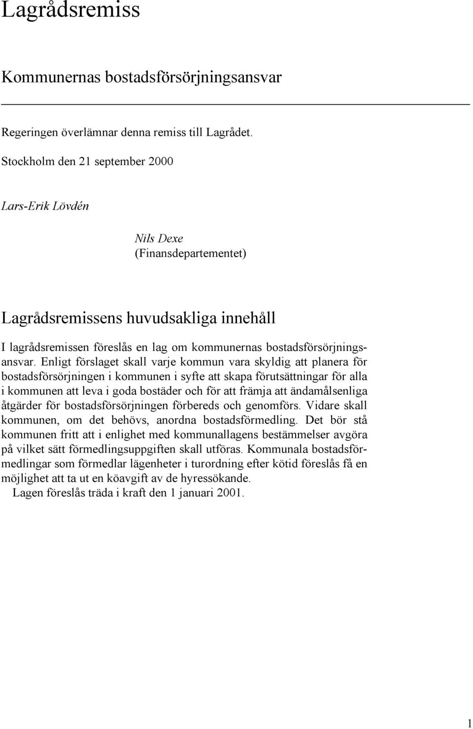 Enligt förslaget skall varje kommun vara skyldig att planera för bostadsförsörjningen i kommunen i syfte att skapa förutsättningar för alla i kommunen att leva i goda bostäder och för att främja att