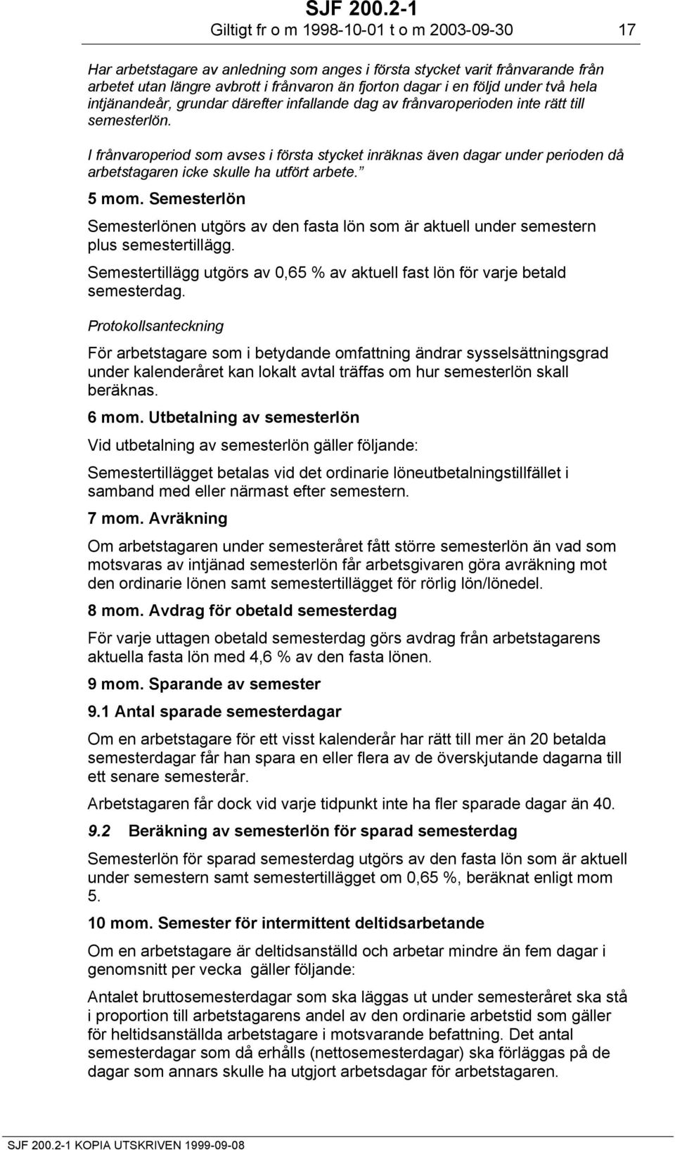 I frånvaroperiod som avses i första stycket inräknas även dagar under perioden då arbetstagaren icke skulle ha utfört arbete. 5 mom.
