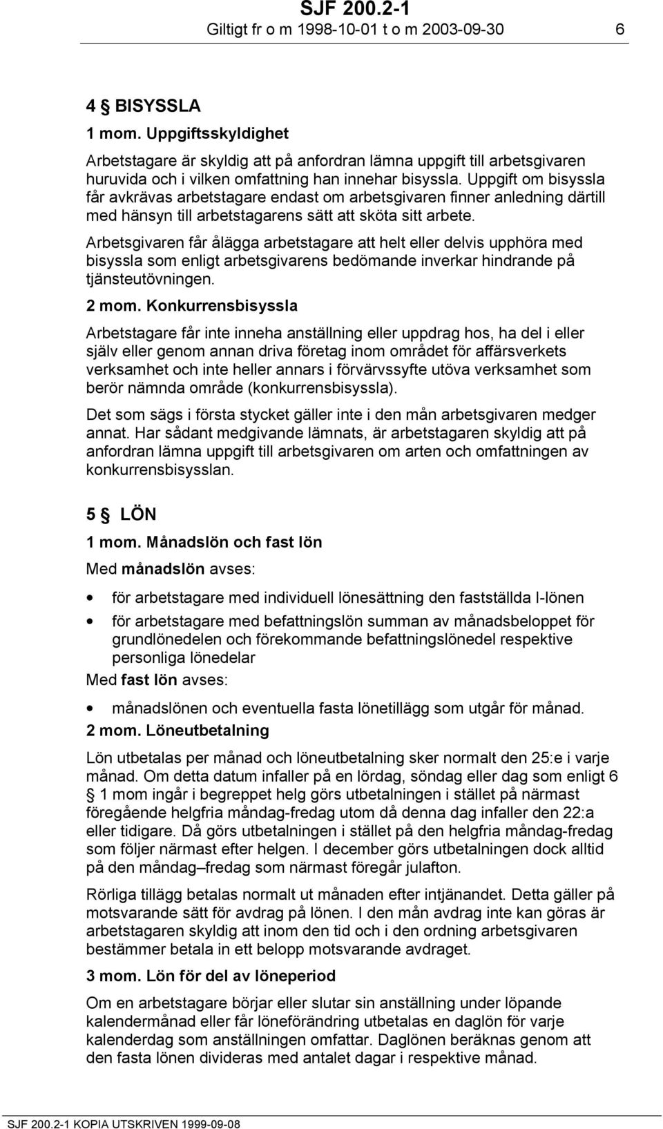 Uppgift om bisyssla får avkrävas arbetstagare endast om arbetsgivaren finner anledning därtill med hänsyn till arbetstagarens sätt att sköta sitt arbete.