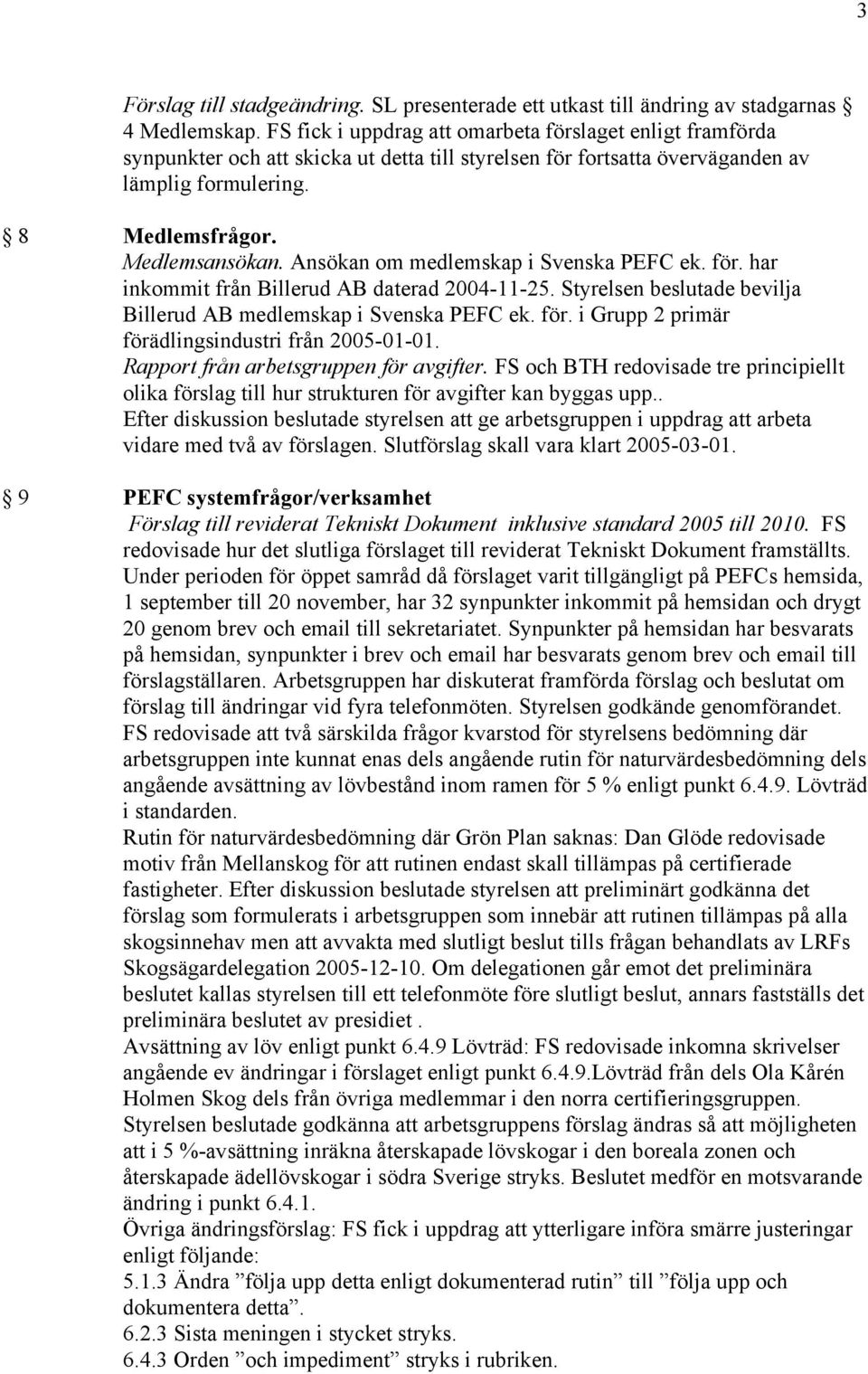 Ansökan om medlemskap i Svenska PEFC ek. för. har inkommit från Billerud AB daterad 2004-11-25. Styrelsen beslutade bevilja Billerud AB medlemskap i Svenska PEFC ek. för. i Grupp 2 primär förädlingsindustri från 2005-01-01.