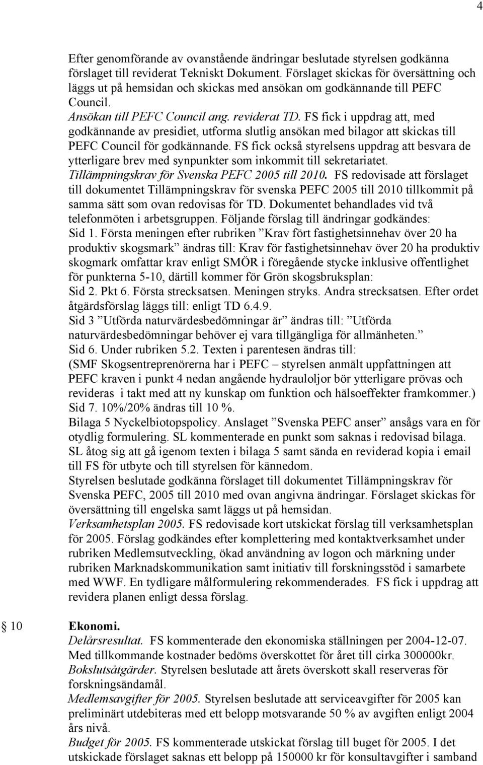 FS fick i uppdrag att, med godkännande av presidiet, utforma slutlig ansökan med bilagor att skickas till PEFC Council för godkännande.