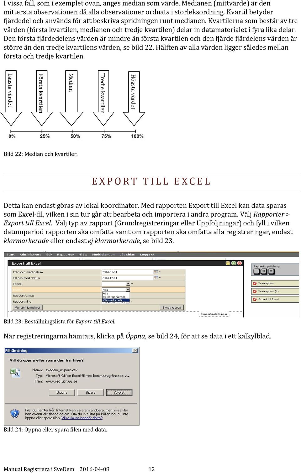 Kvartilerna som består av tre värden (första kvartilen, medianen och tredje kvartilen) delar in datamaterialet i fyra lika delar.