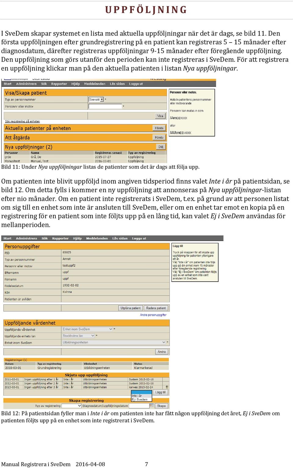 Den uppföljning som görs utanför den perioden kan inte registreras i SveDem. För att registrera en uppföljning klickar man på den aktuella patienten i listan Nya uppföljningar.