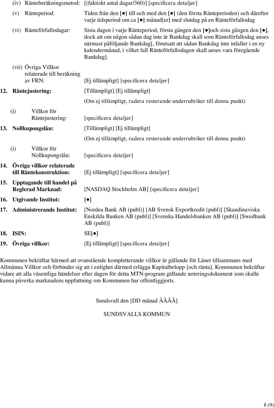 den [ ], dock att om någon sådan dag inte är Bankdag skall som Ränteförfallodag anses närmast påföljande Bankdag[, förutsatt att sådan Bankdag inte infaller i en ny kalendermånad, i vilket fall