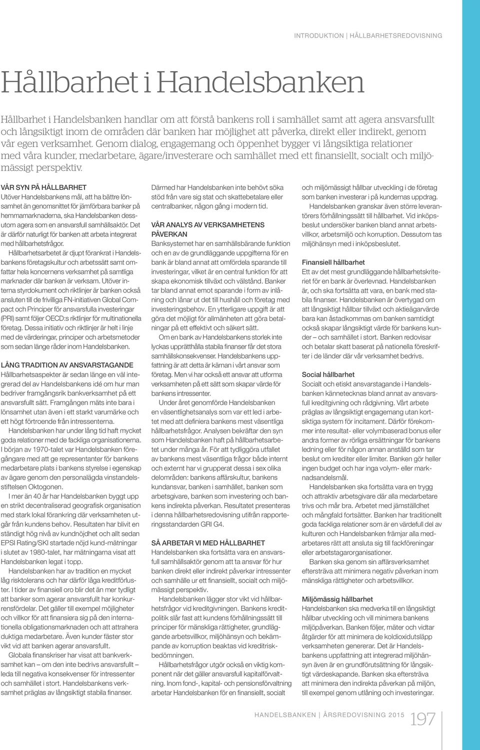 Genom dialog, engagemang och öppenhet bygger vi långsiktiga relationer med våra kunder, medarbetare, ägare/investerare och samhället med ett finansiellt, socialt och miljömässigt perspektiv.