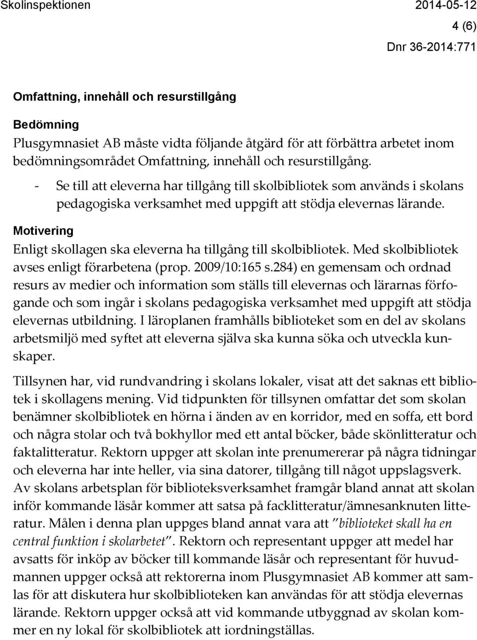 Motivering Enligt skollagen ska eleverna ha tillgång till skolbibliotek. Med skolbibliotek avses enligt förarbetena (prop. 2009/10:165 s.