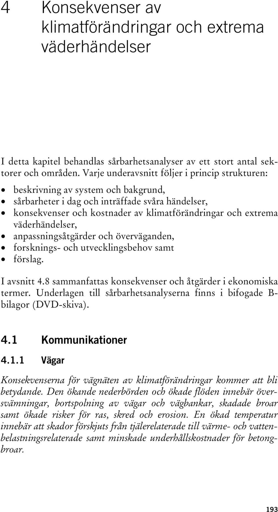väderhändelser, anpassningsåtgärder och överväganden, forsknings- och utvecklingsbehov samt förslag. I avsnitt 4.8 sammanfattas konsekvenser och åtgärder i ekonomiska termer.