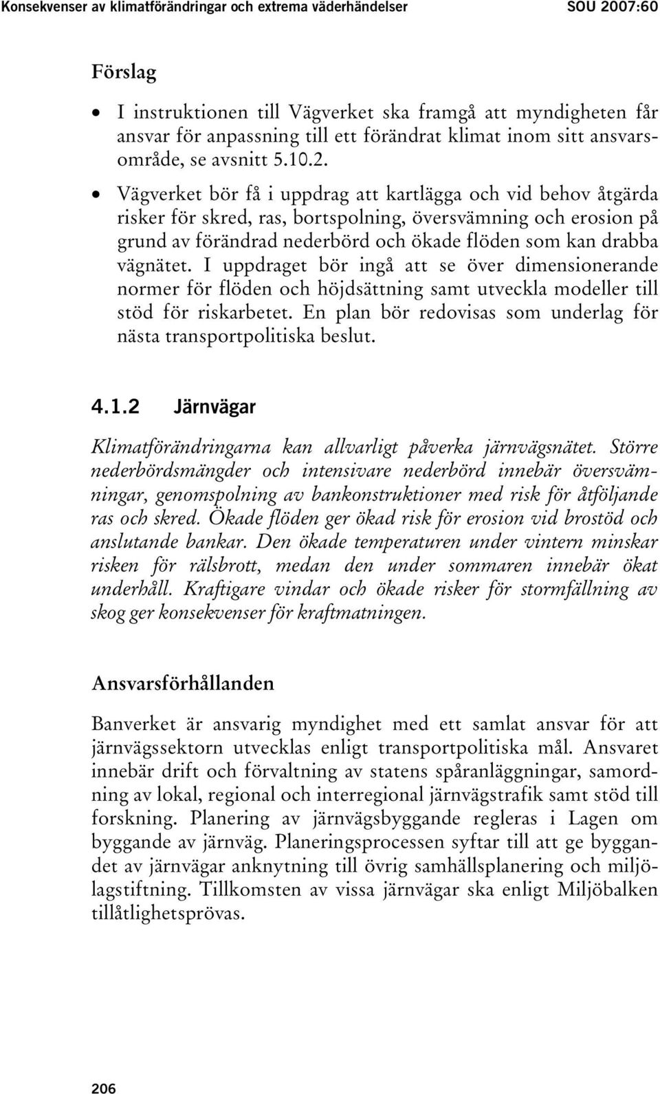 Vägverket bör få i uppdrag att kartlägga och vid behov åtgärda risker för skred, ras, bortspolning, översvämning och erosion på grund av förändrad nederbörd och ökade flöden som kan drabba vägnätet.