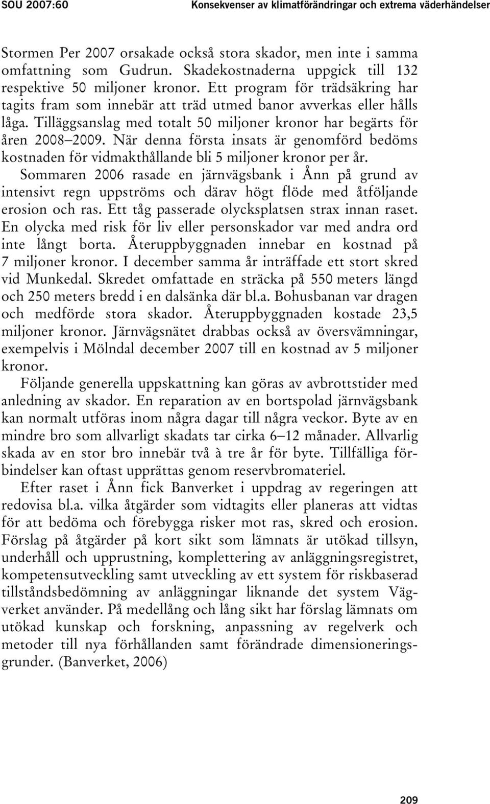 Tilläggsanslag med totalt 50 miljoner kronor har begärts för åren 2008 2009. När denna första insats är genomförd bedöms kostnaden för vidmakthållande bli 5 miljoner kronor per år.