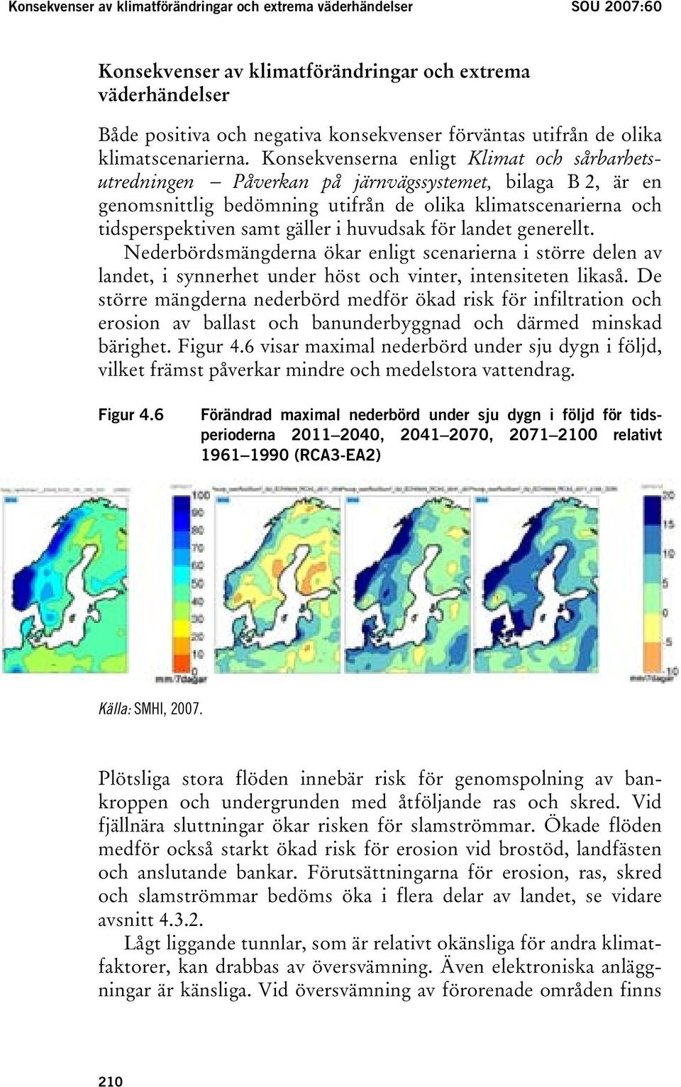 Konsekvenserna enligt Klimat och sårbarhetsutredningen Påverkan på järnvägssystemet, bilaga B 2, är en genomsnittlig bedömning utifrån de olika klimatscenarierna och tidsperspektiven samt gäller i