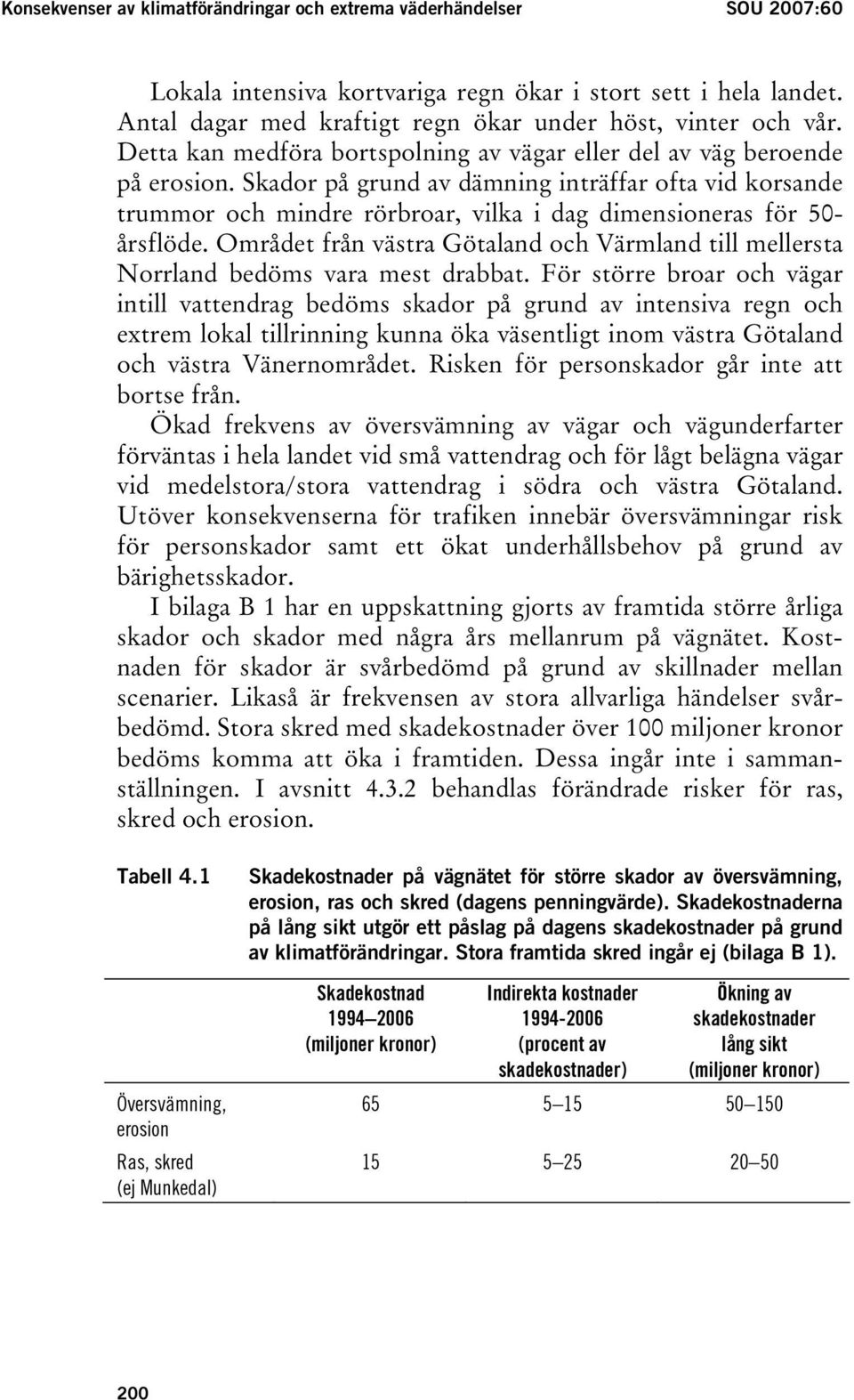 Skador på grund av dämning inträffar ofta vid korsande trummor och mindre rörbroar, vilka i dag dimensioneras för 50- årsflöde.