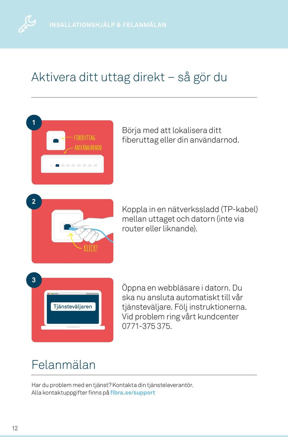 Koppla in en nätverkssladd (TP-kabel) mellan uttaget och datorn (inte via router eller liknande).