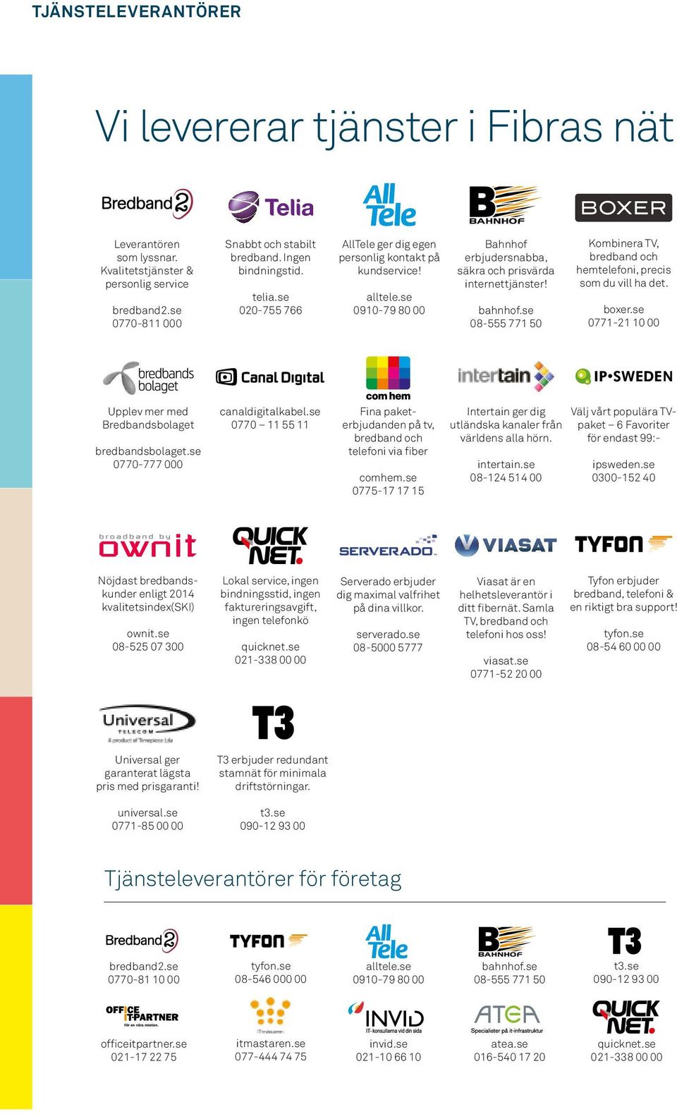 se 08-555 771 50 Kombinera TV, bredband och hemtelefoni, precis som du vill ha det. boxer.se 0771-21 10 00 Upplev mer med Bredbandsbolaget bredbandsbolaget.se 0770-777 000 canaldigitalkabel.