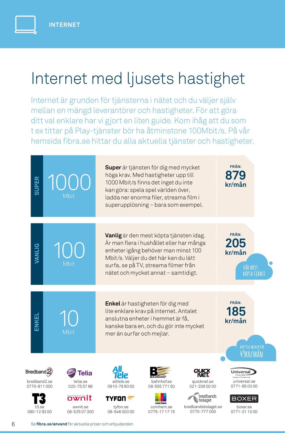 se hittar du alla aktuella tjänster och hastigheter. SUPER 1000 Mbit Super är tjänsten för dig med mycket höga krav.