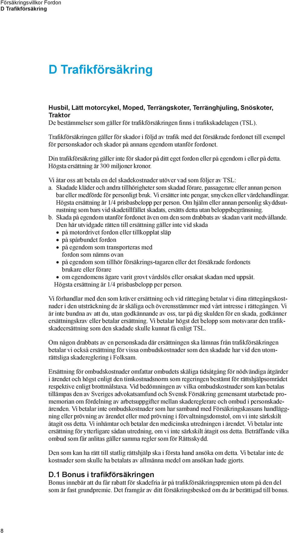 Din trafikförsäkring gäller inte för skador på ditt eget fordon eller på egendom i eller på detta. Högsta ersättning är 300 miljoner kronor.