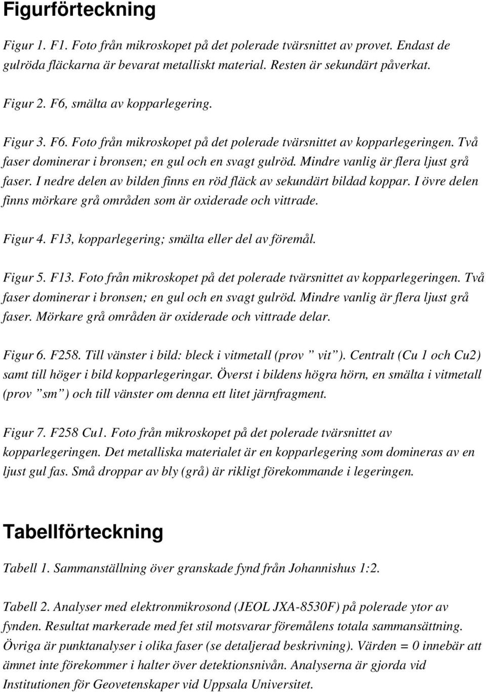 Mindre vanlig är flera ljust grå faser. I nedre delen av bilden finns en röd fläck av sekundärt bildad koppar. I övre delen finns mörkare grå områden som är oxiderade och vittrade. Figur 4.