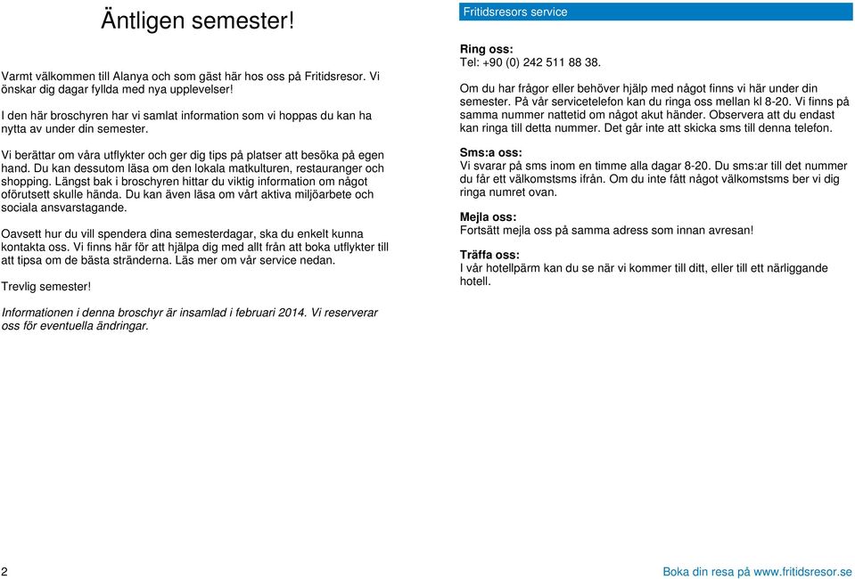 Du kan dessutom läsa om den lokala matkulturen, restauranger och shopping. Längst bak i broschyren hittar du viktig information om något oförutsett skulle hända.