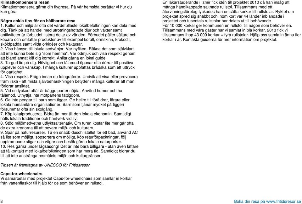 Förbudet gäller säljare och köpare och omfattar produkter av till exempel korall, ormskinn, krokodil, sköldpadda samt vilda orkidéer och kaktusar. 2. Visa hänsyn till lokala sedvänjor. Var nyfiken.