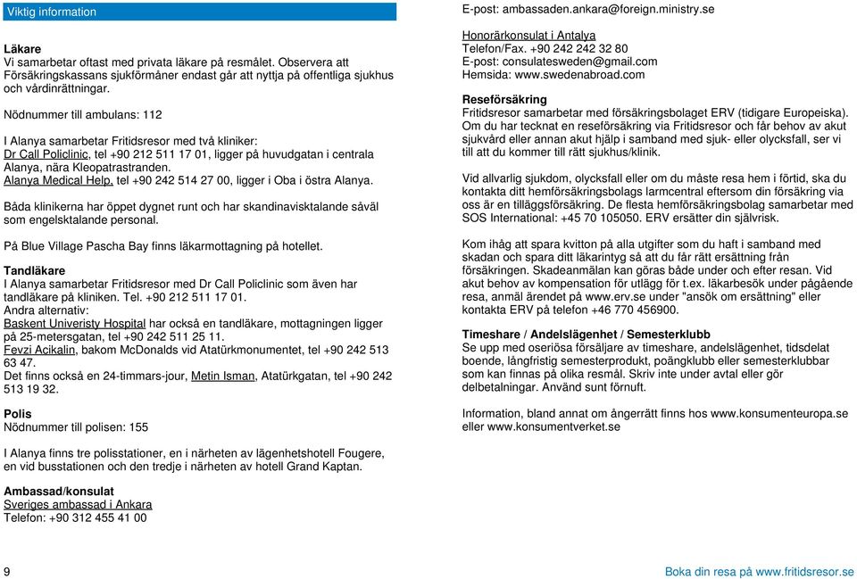 Alanya Medical Help, tel +90 242 514 27 00, ligger i Oba i östra Alanya. Båda klinikerna har öppet dygnet runt och har skandinavisktalande såväl som engelsktalande personal.