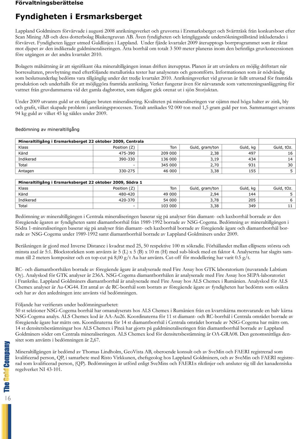 Under fjärde kvartalet 2009 återupptogs borrprogrammet som är riktat mot djupet av den indikerade guldmineraliseringen.