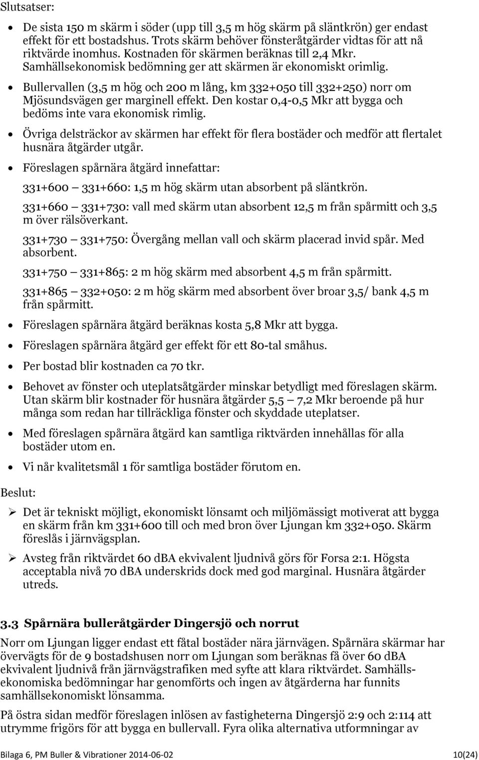 Bullervallen (3,5 m hög och 200 m lång, km 332+050 till 332+250) norr om Mjösundsvägen ger marginell effekt. Den kostar 0,4-0,5 Mkr att bygga och bedöms inte vara ekonomisk rimlig.