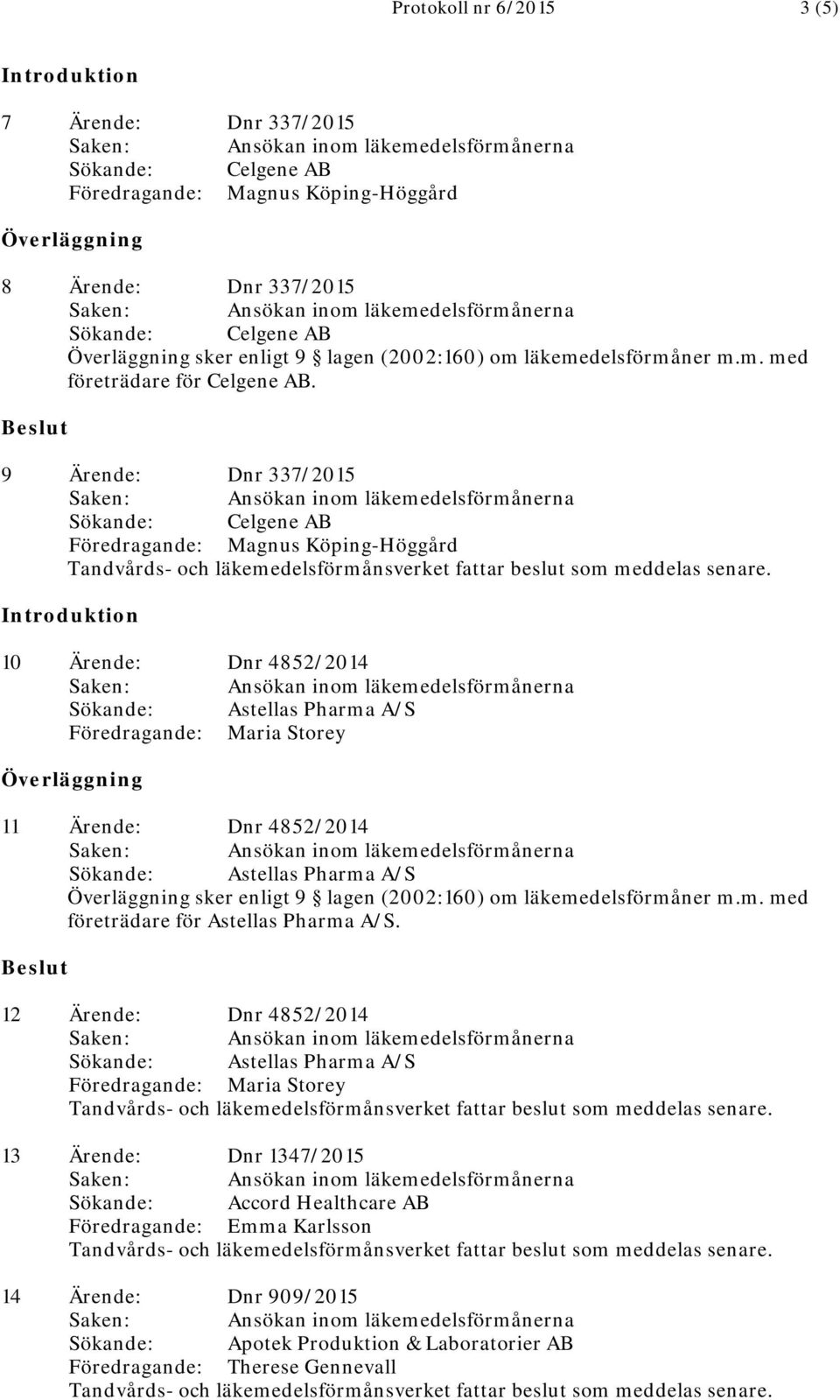 9 Ärende: Dnr 337/2015 Föredragande: Magnus Köping-Höggård 10 Ärende: Dnr 4852/2014 Föredragande: Maria Storey 11 Ärende: Dnr