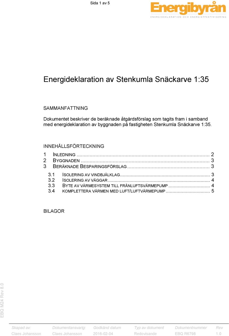 INNEHÅLLSFÖRTECKNING 1 INLEDNING... 2 2 BYGGNADEN... 3 3 BERÄKNADE BESPARINGSFÖRSLAG... 3 3.1 ISOLERING AV VINDBJÄLKLAG.