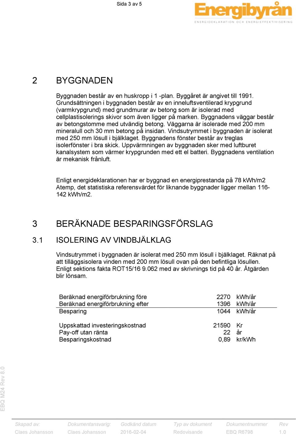 Byggnadens väggar består av betongstomme med utvändig betong. Väggarna är isolerade med 200 mm mineralull och 30 mm betong på insidan.