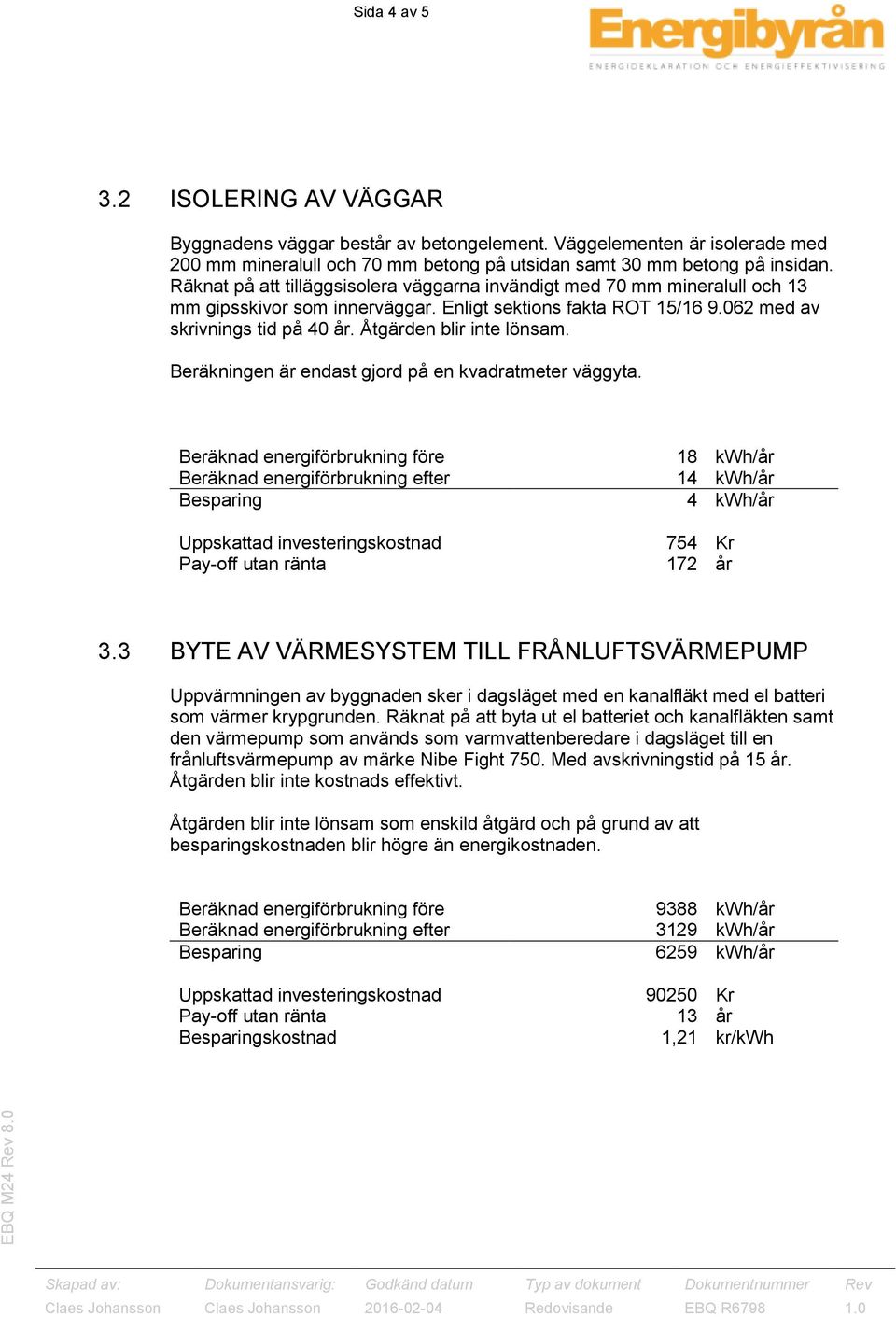 Åtgärden blir inte lönsam. Beräkningen är endast gjord på en kvadratmeter väggyta. 18 kwh/år 14 kwh/år 4 kwh/år 754 Kr 172 år 3.